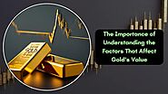 The Importance of Understanding the Factors That Affect Gold’s Value