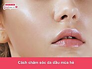 Hướng dẫn cách chăm sóc da dầu mùa hè