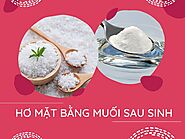 Cách hơ mặt bằng muối sau sinh an toàn cho mẹ bỉm