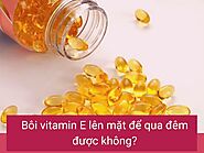 Bôi vitamin E lên mặt để qua đêm được không?