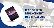 iPad Screen Replacement in Bangalore: Everything You Need to Know