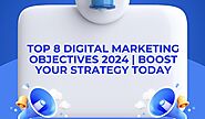 Top 8 Digital Marketing Objectives 2024 | Boost Your Strategy Today