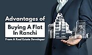 Advantages of Buying A flat in Ranchi From A Real Estate Developer