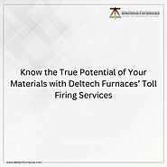 Know the True Potential of Your Materials with Deltech Furnaces’ Toll Firing Services