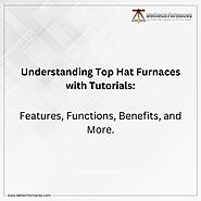 Understanding Top Hat Furnaces with Tutorials: Features, Functions, Benefits, and More.