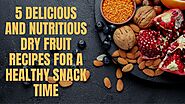 5 Delicious and Nutritious Dry Fruit Recipes for a Healthy Snack Time