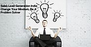 Sales Lead Generation In India: Change Your Mindset, Be A Problem Solver