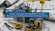 3 Great Advantages Of Using BIM For Facilities Management: Building Information Modeling Services