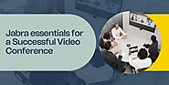 Jabra Essentials for a Successful Video Conference: Best Meeting Essentials You Need