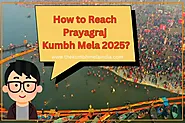 How to Reach Prayagraj Kumbh Mela 2025 - A Complete Guide