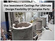 How Can Investment Castings Enhance the Design Flexibility of Complex Parts?