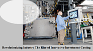 What is the Future of Investment Casting in the Industry?