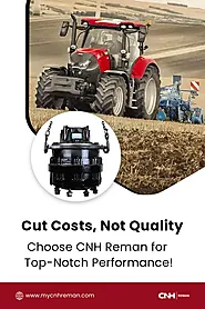 Cut Costs, Not Quality – Choose CNH Reman for Top-Notch Performance