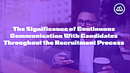 The Significance of Continuous Communication With Candidates Throughout the Recruitment Process