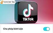 Cách mở và tắt bình luận trên TikTok đơn giản CHI TIẾT