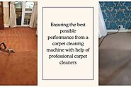 Ensuring The Best Possible Performance From A Carpet Cleaning Machine With Help Of Professional Carpet Cleaners