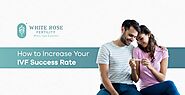 How to Increase Your IVF Success Rate