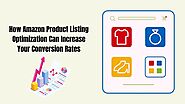 How Amazon Product Listing Optimization Can Increase Your Conversion Rates