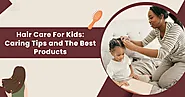 Hair Care For Kids: Caring Tips and The Best Products
