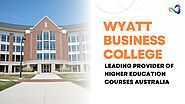 Wyatt Business College Leading Provider of Higher Education Courses Australia