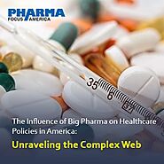 The Influence of Big Pharma on Healthcare Policies in America: Unraveling the Complex Web