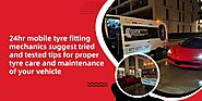 24hr mobile tyre fitting mechanics suggest tried and tested tips for proper tyre care and maintenance of your vehicle...