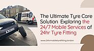 The Ultimate Tyre Care Solution : Exploring the 24/7 Mobile Services of 24hr Tyre Fitting