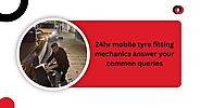 24hr mobile tyre fitting mechanics answer your common queries