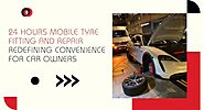 24 hours mobile tyre fitting and repair redefining convenience for car owners