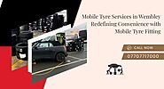 Mobile Tyre Services in Wembley: Redefining Convenience with Mobile Tyre Fitting