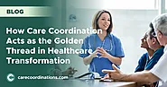 How Care Coordination Acts as the Golden Thread in Healthcare Transformation | Care Coordinations