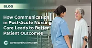 How Communication in Post-Acute Nursing Care Leads to Better Patient Outcomes | Care Coordinations