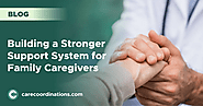 Building a Stronger Support System for Family Caregivers | Care Coordinations