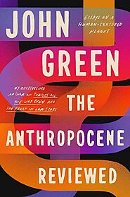 The Anthropocene Reviewed by John Green | Book Review