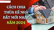 Hướng Dẫn Cách Chia Thừa Kế Nhà Đất Cha Mẹ Để Lại Mới Nhất 2024