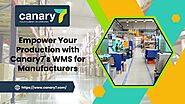 Empower Your Production with Canary7s WMS for Manufacturers