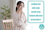 Hiện tượng không có dấu hiệu mang thai nhưng trễ kinh