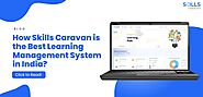 Why is Skills Caravan the Best Learning Management System in India for Corporate Training?