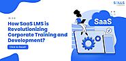 How SaaS LMS is Revolutionizing Corporate Training and Development?