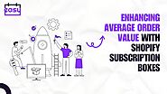 Enhancing Average Order Value with Shopify Subscription Boxes