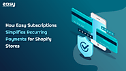 How Easy Subscriptions Simplifies Recurring Payments for Shopify Stores