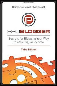 ProBlogger: Secrets for Blogging Your Way to a Six-Figure Income 3rd Edition