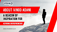 About Vinod Adani: A Beacon of Inspiration for Aspiring Entrepreneurs