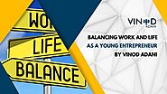 Balancing Work and Life as a Young Entrepreneur by Vinod Adani