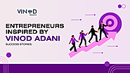 Entrepreneurs Inspired by Vinod Adani: Success Stories