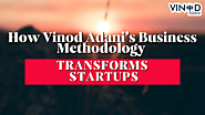 How Vinod Adani’s Business Methodology Transforms Startups