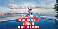 How to make incredible family memories traveling abroad