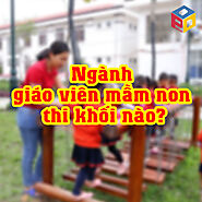 Ngành giáo viên mầm non thi khối nào?