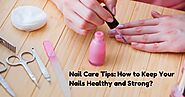 Nail Care Tips: How to Keep Your Nails Healthy and Strong?