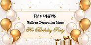 Top 8 Balloon Decoration Ideas for Birthday